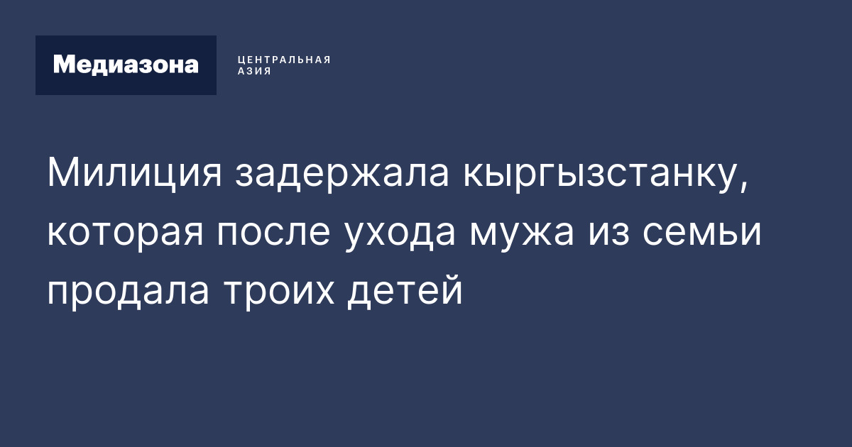 Милиция задержала кыргызстанку, которая после ухода мужа из семьи ...